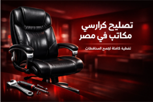 تصليح كراسي مكاتب في مصر مع تغطية كاملة لجميع المحافظات وخدمة صيانة احترافية