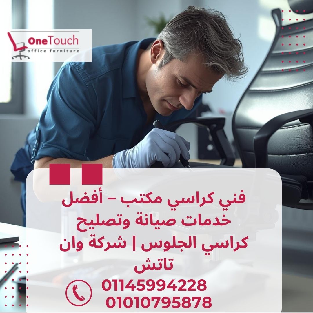 فني كراسي مكتب يقدم أفضل خدمات صيانة وتصليح كراسي الجلوس من شركة وان تاتش